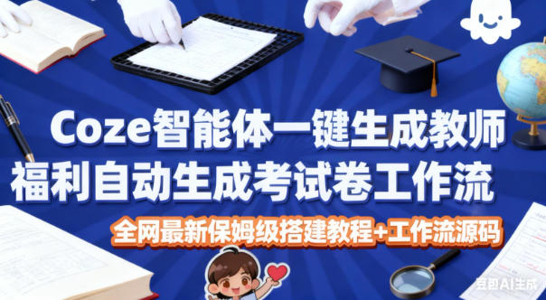 Coze智能体一键生成教师福利自动生成考试试卷工作流，全网最新保姆级搭建教程+工作流源码-风淘社