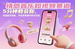 情感音乐短视频赛道,5分钟教会你,快速起号涨粉,手机简单操作即可完成-风淘社