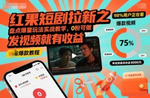 红果短剧拉新之盘点爆量玩法实战教学，0粉可做，发视频就有收益-风淘社