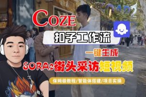 Coze扣子智能体工作流一键生成“SORA2街头采访“短视频,全流程保姆级教学-风淘社