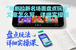 短剧拉新名场面盘点玩法文案怎么写,详细实操课-风淘社