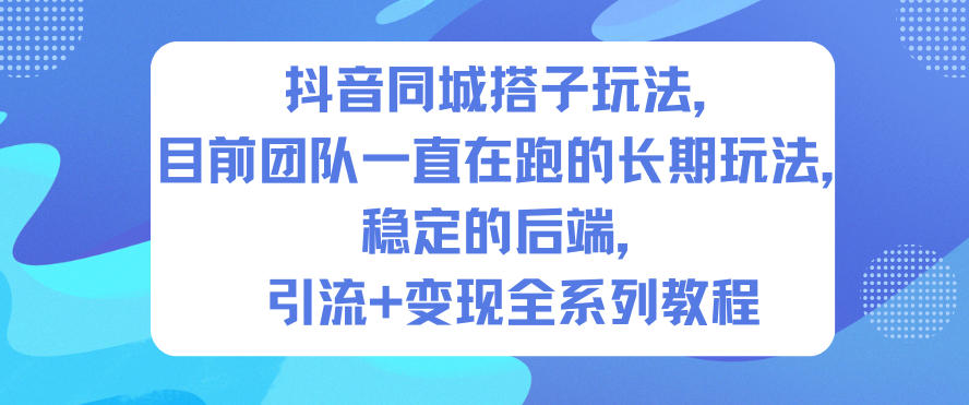 抖音同城搭子玩法,目前团队一直在跑的长期玩法,稳定的后端,引流+变现全系列教程-风淘社