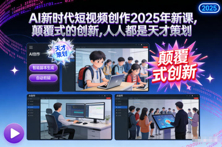 AI新时代短视频创作2025年新课,颠覆式的创新,人人都是天才策划-风淘社
