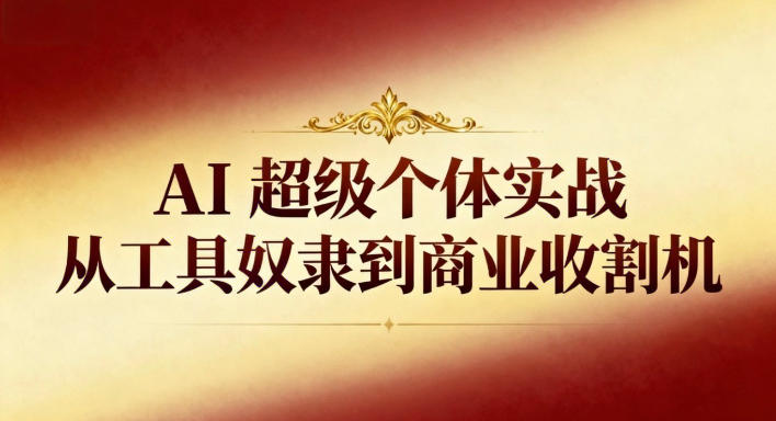 AI超级个体实战:从工具奴隶到商业收割机-风淘社