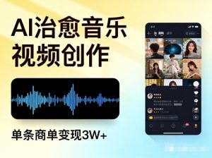 AI做治愈音乐视频，多平台投稿，单条商单变现3W+-风淘社