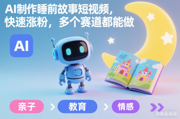 AI制作睡前故事短视频，快速涨粉，多个赛道都能做-风淘社