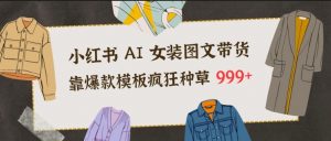 小红书AI女装图文带货，靠爆款模板疯狂种草999+-风淘社