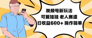 视频号新玩法，可爱娃娃视频制作教学，老人赛道，日收益6张+操作简单-风淘社
