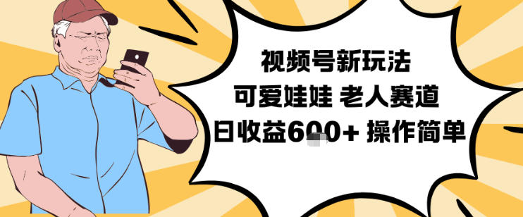 视频号新玩法，可爱娃娃视频制作教学，老人赛道，日收益6张+操作简单-风淘社