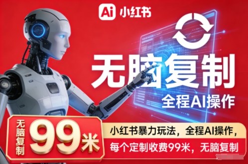 小红书暴力玩法，全程AI操作，每个定制收费99米，无脑复制-风淘社