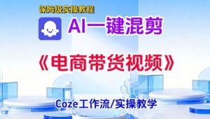 一键生成《电商带货混剪》短视频,实操搭建教学课,通俗易懂,包教包会-风淘社