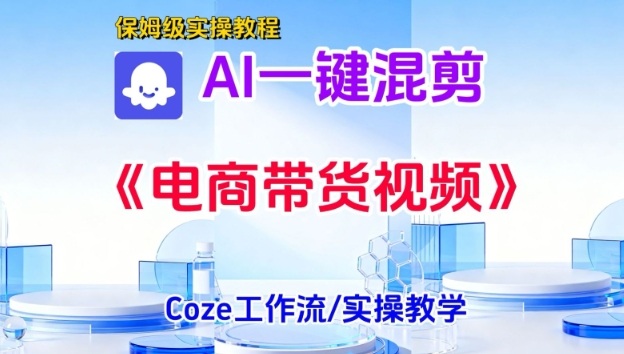 一键生成《电商带货混剪》短视频,实操搭建教学课,通俗易懂,包教包会-风淘社