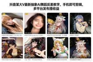 抖音某大V最新抽象AI舞蹈反差教学，手机即可剪辑，多平台发布撸收益-风淘社