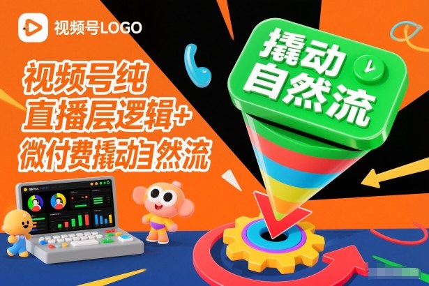 视频号纯直播底层逻辑+微付费撬动自然流-风淘社