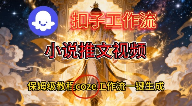 Coze扣子智能体工作流一键生成小说推文视频，保姆级搭建教学-风淘社
