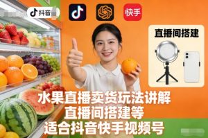 水果直播卖货玩法讲解、直播间搭建等，适合抖音快手视频号-风淘社