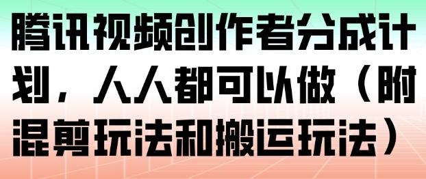腾讯视频创作者分成计划,人人都可以做(附混剪玩法和搬运玩法)-风淘社