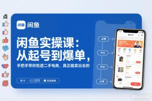闲鱼实操课:从起号到爆单,手把手带你吃透二手电商,真正能卖出去的实战指南-风淘社