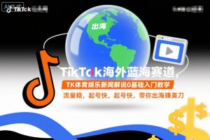 TikTok海外蓝海赛道，TK体育娱乐新闻解说0基础入门教学，流量稳，起号快，带你出海賺美刀-风淘社