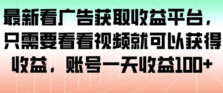 最新看广告获取收益平台,只需要看看视频就可以获得收益,账号一天收益100+-风淘社
