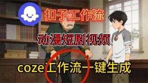 Coze扣子智能体工作流一键生成动漫短剧视频,保姆级搭建教学-风淘社