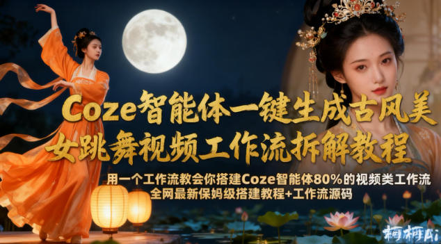 Coze智能体一键生成古风美女跳舞视频工作流拆解教程,全网最新保姆级搭建教程+工作流源码-风淘社