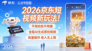 2026京东短视频新玩法!不用拍剪不用播,全程AI生成原创视频,批量操作收入无上限-风淘社