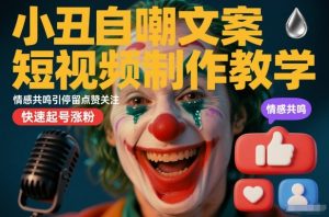 小丑自嘲文案短视频制作教学，情感共鸣引停留点赞关注，快速起号涨粉-风淘社