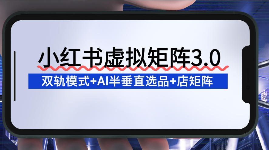 小红书虚拟矩阵3.0:双轨模式+AI半垂直选品+店矩阵-风淘社