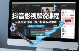 抖音百万粉丝影视解说课程,基础到进阶课,适合新手和进阶学习-风淘社