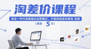淘差价课程,淘宝一件代发精细化运营模式,不囤货低成本做电商(更新12月)-风淘社