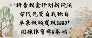 抖音掘金计划新玩法，古代先贤自我独白，单条视频变现1k+，AI操作剪辑0基础-风淘社