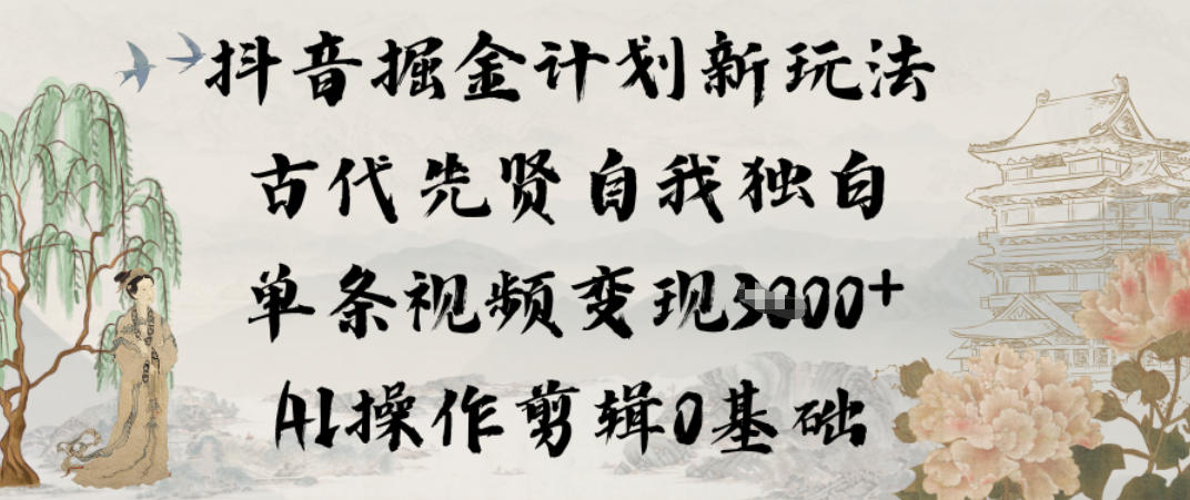 抖音掘金计划新玩法，古代先贤自我独白，单条视频变现1k+，AI操作剪辑0基础-风淘社