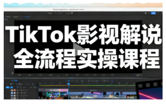 TikTok影视解说全流程实操,手把手教你打造TK爆款解说视频-风淘社