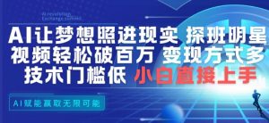 AI让梦想照进现实，探班明星视频，轻松破百万播放，变现方式多，技术门槛低，小白直接上手-风淘社