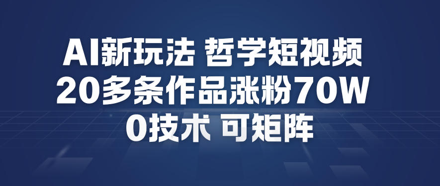 AI新玩法哲学短视频制作教学，20多条作品涨粉70W，0成本赛道，可矩阵-风淘社