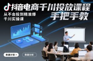 抖音电商千川投放课程,从不会投到精准爆,千川实操课,手把手教-风淘社