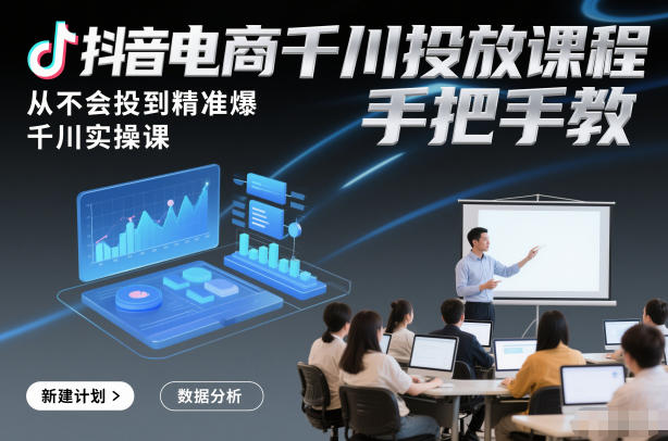 抖音电商千川投放课程,从不会投到精准爆,千川实操课,手把手教-风淘社