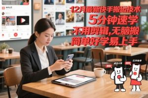 12月最新快手搬运技术，5分钟速学，不用剪辑无脑搬，简单好学易上手-风淘社