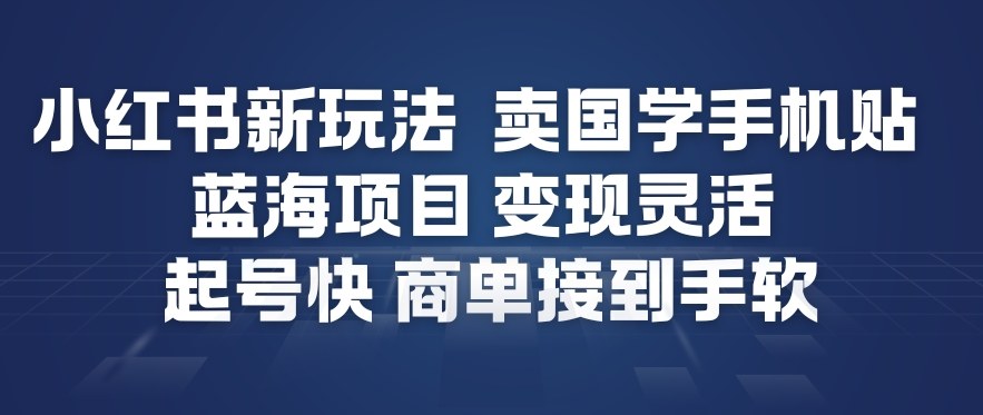 小红书新玩法，卖国学手机贴，蓝海项目，变现灵活，起号快，商单接到手软-风淘社