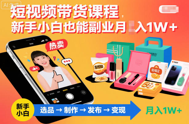 短视频带货课程,新手小白也能副业月入1W+,轻松搞定-风淘社