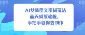 AI女装图文带货玩法蓝天模版教程,手把手教你去制作-风淘社