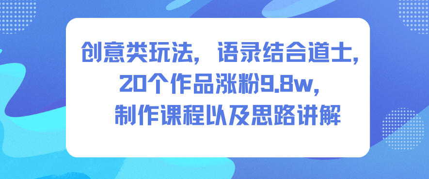 创意类玩法,语录结合道士,20个作品涨粉9.8w,制作课程以及思路讲解-风淘社
