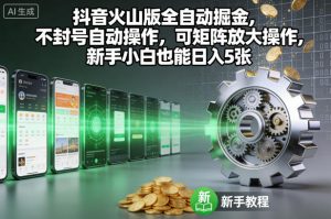 抖音火山版全自动掘金，不封号自动操作，可矩阵放大操作，新手小白也能日入5张【揭秘】-风淘社