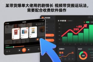 某带货爆单大佬用的剧情长视频带货搬运玩法，需要配合收费软件操作-风淘社