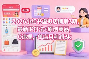 2026小红书虚拟店铺第3期,最新IP打法+原创商品,0违规,单店月利润3k+-风淘社