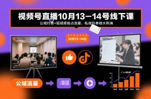 视频号直播10月13-14号线下课,公域付费+短视频抢占流量,私域升单做大利消-风淘社