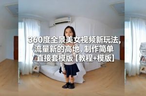 360度全景美女视频新玩法,流量新的高地,制作简单直接套模版【教程+模版】-风淘社