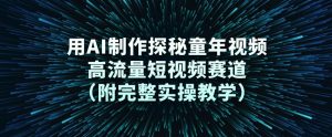 用AI制作探秘童年视频，高流量短视频赛道（附完整实操教学）-风淘社