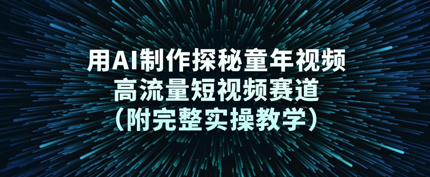 用AI制作探秘童年视频,高流量短视频赛道(附完整实操教学)-风淘社